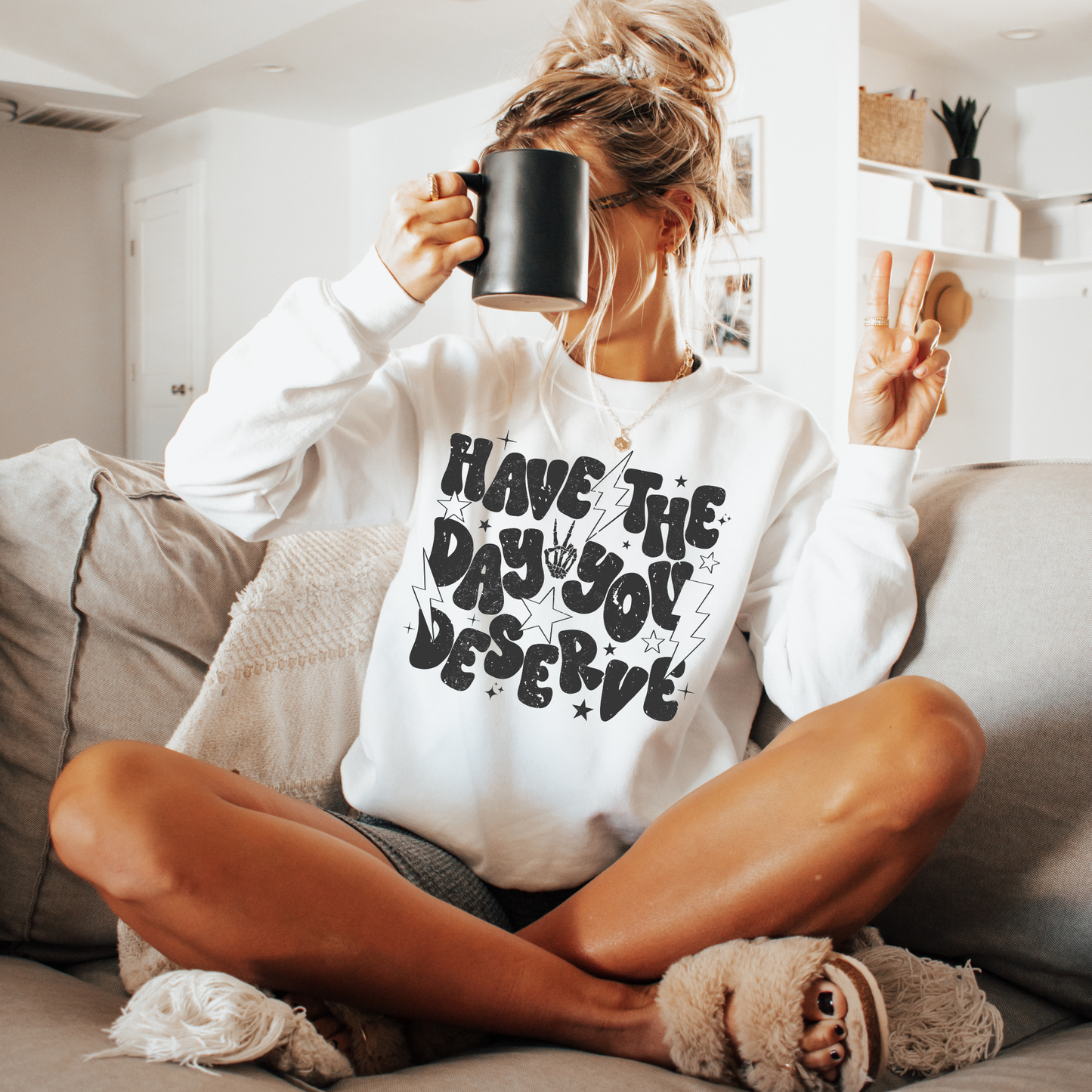 Have The Day You Deserve - Shirt/Crewneck